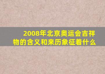 2008年北京奥运会吉祥物的含义和来历象征着什么