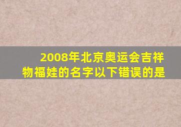 2008年北京奥运会吉祥物福娃的名字以下错误的是