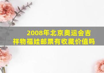 2008年北京奥运会吉祥物福娃邮票有收藏价值吗