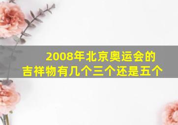 2008年北京奥运会的吉祥物有几个三个还是五个