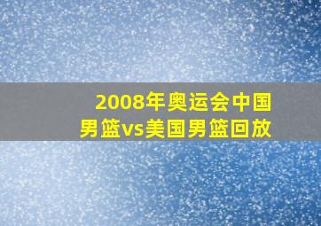 2008年奥运会中国男篮vs美国男篮回放