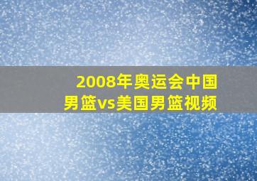 2008年奥运会中国男篮vs美国男篮视频