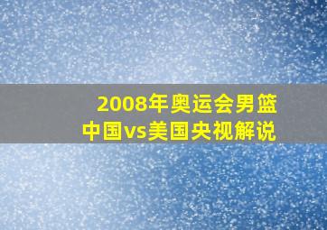 2008年奥运会男篮中国vs美国央视解说