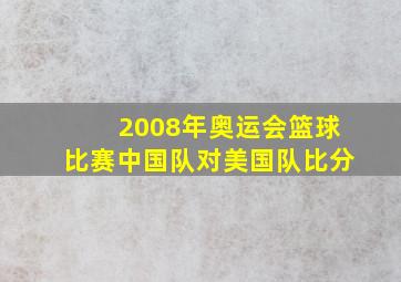 2008年奥运会篮球比赛中国队对美国队比分