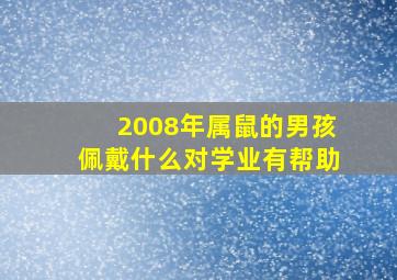 2008年属鼠的男孩佩戴什么对学业有帮助