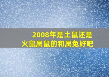 2008年是土鼠还是火鼠属鼠的和属兔好吧