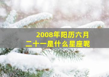 2008年阳历六月二十一是什么星座呢