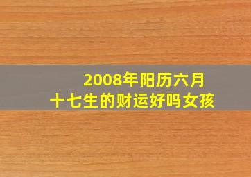 2008年阳历六月十七生的财运好吗女孩