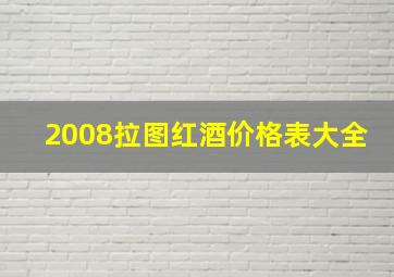 2008拉图红酒价格表大全