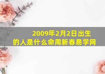 2009年2月2日出生的人是什么命周新春易学网