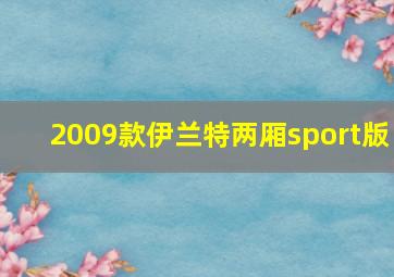 2009款伊兰特两厢sport版