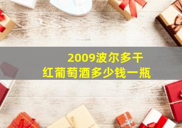 2009波尔多干红葡萄酒多少钱一瓶