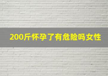 200斤怀孕了有危险吗女性