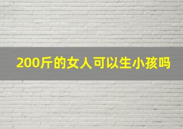 200斤的女人可以生小孩吗