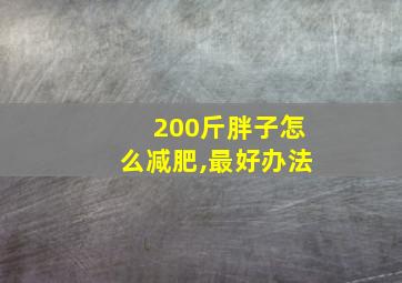 200斤胖子怎么减肥,最好办法