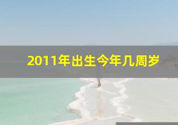 2011年出生今年几周岁