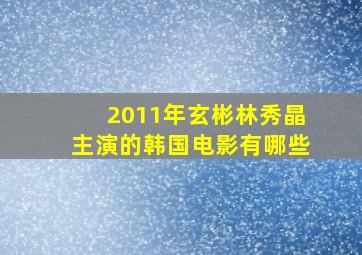 2011年玄彬林秀晶主演的韩国电影有哪些