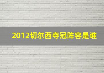 2012切尔西夺冠阵容是谁