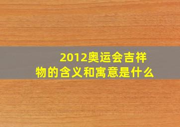 2012奥运会吉祥物的含义和寓意是什么