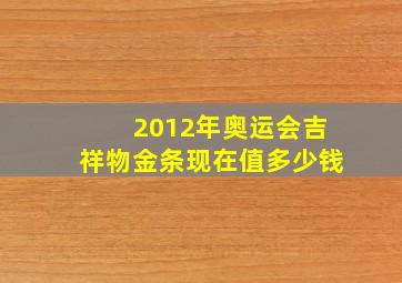 2012年奥运会吉祥物金条现在值多少钱