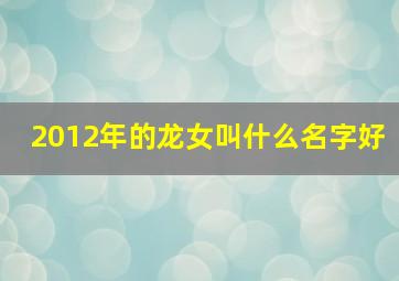 2012年的龙女叫什么名字好