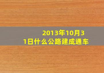 2013年10月31日什么公路建成通车