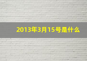 2013年3月15号是什么