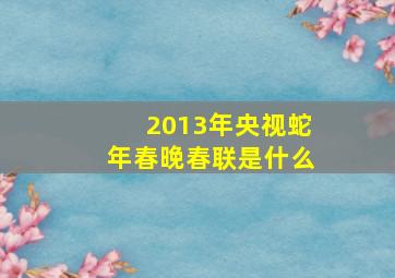 2013年央视蛇年春晚春联是什么