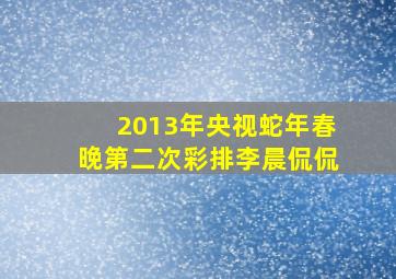 2013年央视蛇年春晚第二次彩排李晨侃侃