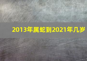 2013年属蛇到2021年几岁