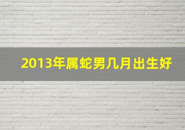 2013年属蛇男几月出生好