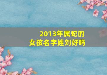 2013年属蛇的女孩名字姓刘好吗