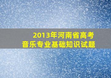 2013年河南省高考音乐专业基础知识试题