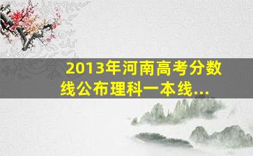 2013年河南高考分数线公布理科一本线...