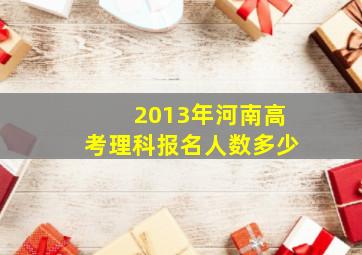 2013年河南高考理科报名人数多少