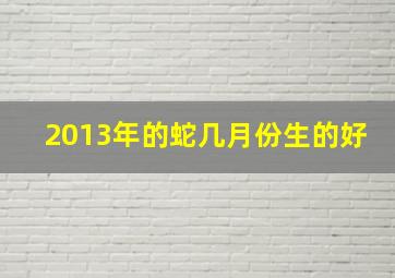 2013年的蛇几月份生的好