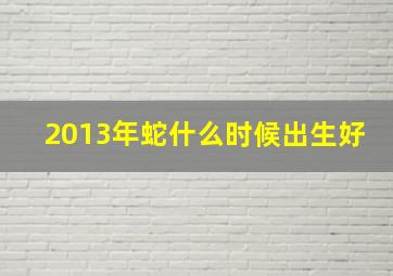 2013年蛇什么时候出生好