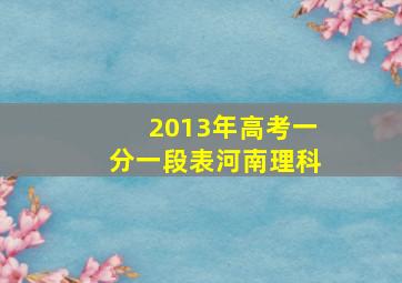 2013年高考一分一段表河南理科