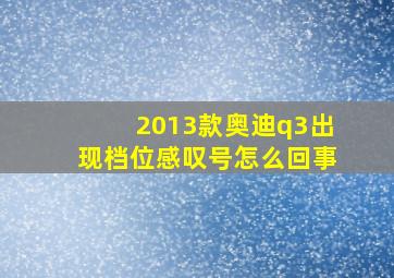 2013款奥迪q3出现档位感叹号怎么回事