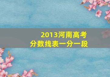 2013河南高考分数线表一分一段