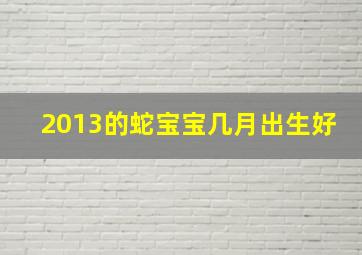 2013的蛇宝宝几月出生好