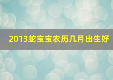 2013蛇宝宝农历几月出生好