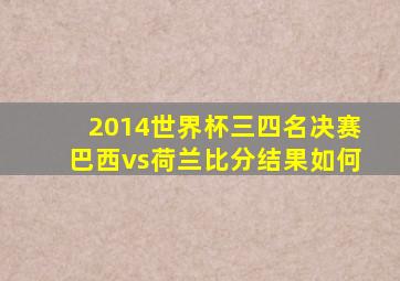 2014世界杯三四名决赛巴西vs荷兰比分结果如何