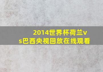 2014世界杯荷兰vs巴西央视回放在线观看