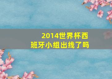 2014世界杯西班牙小组出线了吗