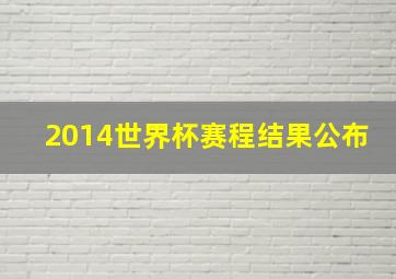 2014世界杯赛程结果公布