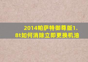 2014帕萨特御尊版1.8t如何消除立即更换机油