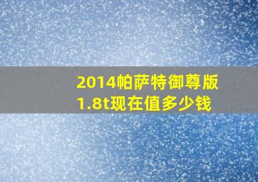 2014帕萨特御尊版1.8t现在值多少钱