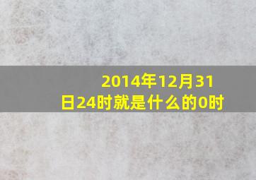 2014年12月31日24时就是什么的0时