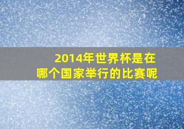 2014年世界杯是在哪个国家举行的比赛呢